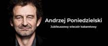  Andrzej Poniedzielski - jubileuszowy wieczór kabaretowy